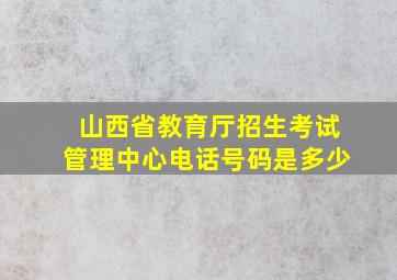 山西省教育厅招生考试管理中心电话号码是多少