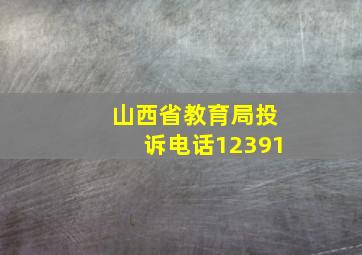 山西省教育局投诉电话12391