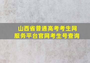 山西省普通高考考生网服务平台官网考生号查询