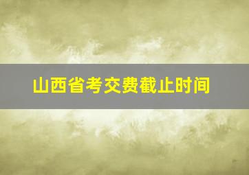 山西省考交费截止时间