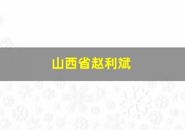 山西省赵利斌