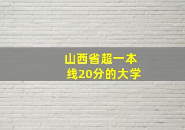 山西省超一本线20分的大学