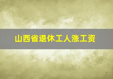 山西省退休工人涨工资