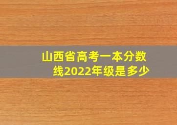 山西省高考一本分数线2022年级是多少