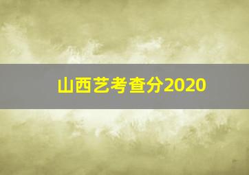 山西艺考查分2020