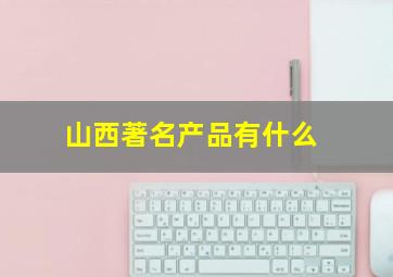 山西著名产品有什么