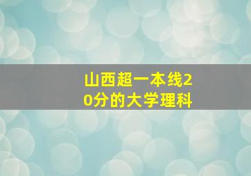 山西超一本线20分的大学理科