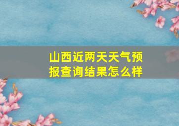 山西近两天天气预报查询结果怎么样