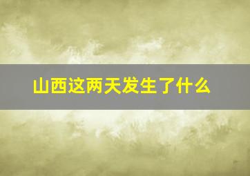 山西这两天发生了什么