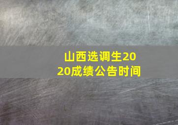 山西选调生2020成绩公告时间