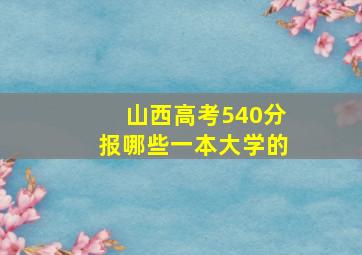 山西高考540分报哪些一本大学的