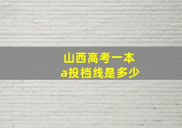 山西高考一本a投档线是多少