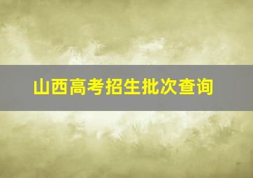 山西高考招生批次查询