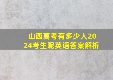 山西高考有多少人2024考生呢英语答案解析