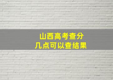 山西高考查分几点可以查结果