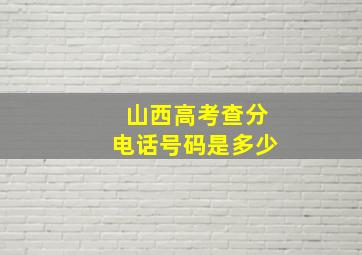 山西高考查分电话号码是多少