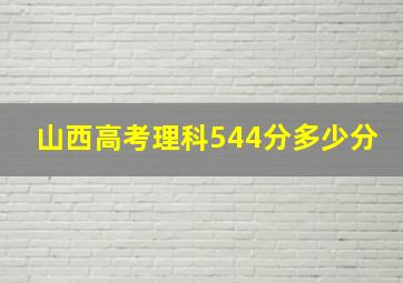 山西高考理科544分多少分