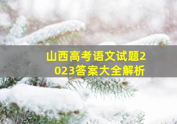 山西高考语文试题2023答案大全解析