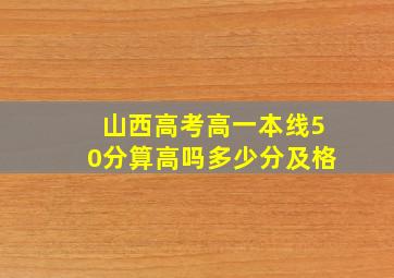 山西高考高一本线50分算高吗多少分及格