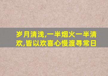 岁月清浅,一半烟火一半清欢,皆以欢喜心慢渡寻常日