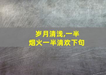 岁月清浅,一半烟火一半清欢下句