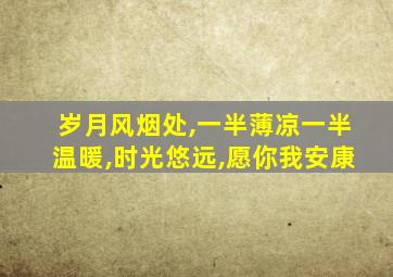 岁月风烟处,一半薄凉一半温暖,时光悠远,愿你我安康