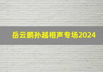 岳云鹏孙越相声专场2024