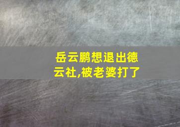 岳云鹏想退出德云社,被老婆打了