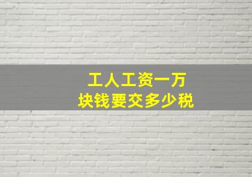 工人工资一万块钱要交多少税