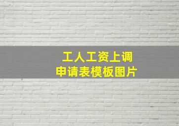 工人工资上调申请表模板图片