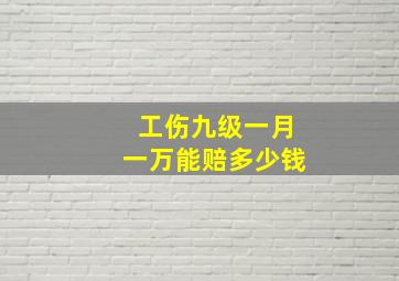 工伤九级一月一万能赔多少钱