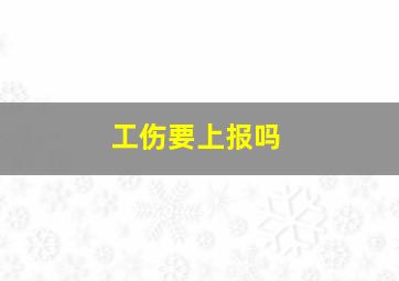 工伤要上报吗