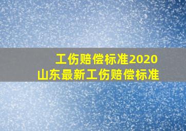 工伤赔偿标准2020山东最新工伤赔偿标准