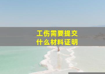 工伤需要提交什么材料证明