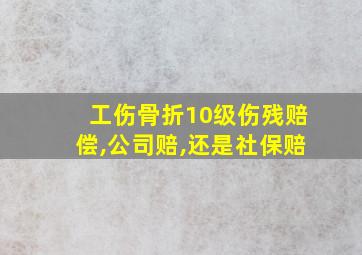 工伤骨折10级伤残赔偿,公司赔,还是社保赔