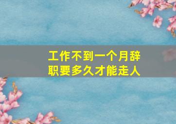 工作不到一个月辞职要多久才能走人