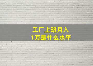 工厂上班月入1万是什么水平