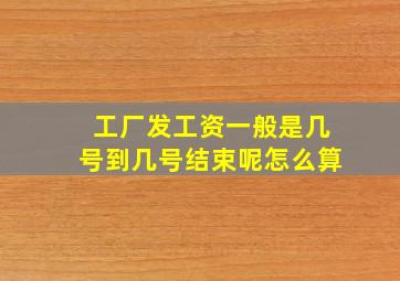 工厂发工资一般是几号到几号结束呢怎么算