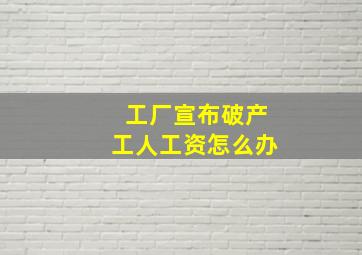 工厂宣布破产工人工资怎么办