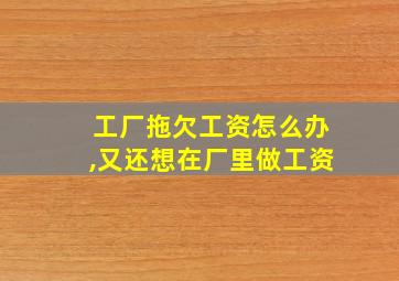 工厂拖欠工资怎么办,又还想在厂里做工资