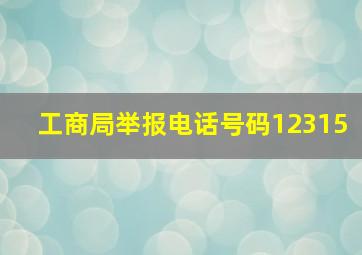 工商局举报电话号码12315