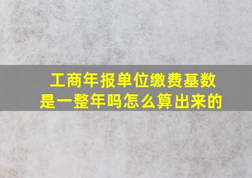 工商年报单位缴费基数是一整年吗怎么算出来的