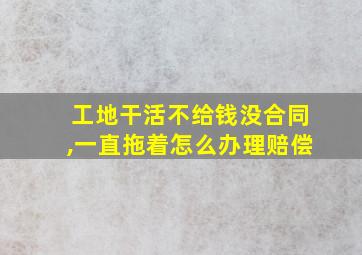 工地干活不给钱没合同,一直拖着怎么办理赔偿