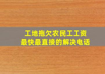 工地拖欠农民工工资最快最直接的解决电话