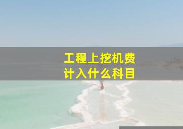 工程上挖机费计入什么科目