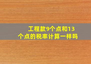 工程款9个点和13个点的税率计算一样吗