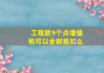 工程款9个点增值税可以全部抵扣么