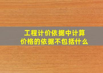 工程计价依据中计算价格的依据不包括什么