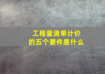 工程量清单计价的五个要件是什么