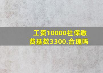 工资10000社保缴费基数3300.合理吗